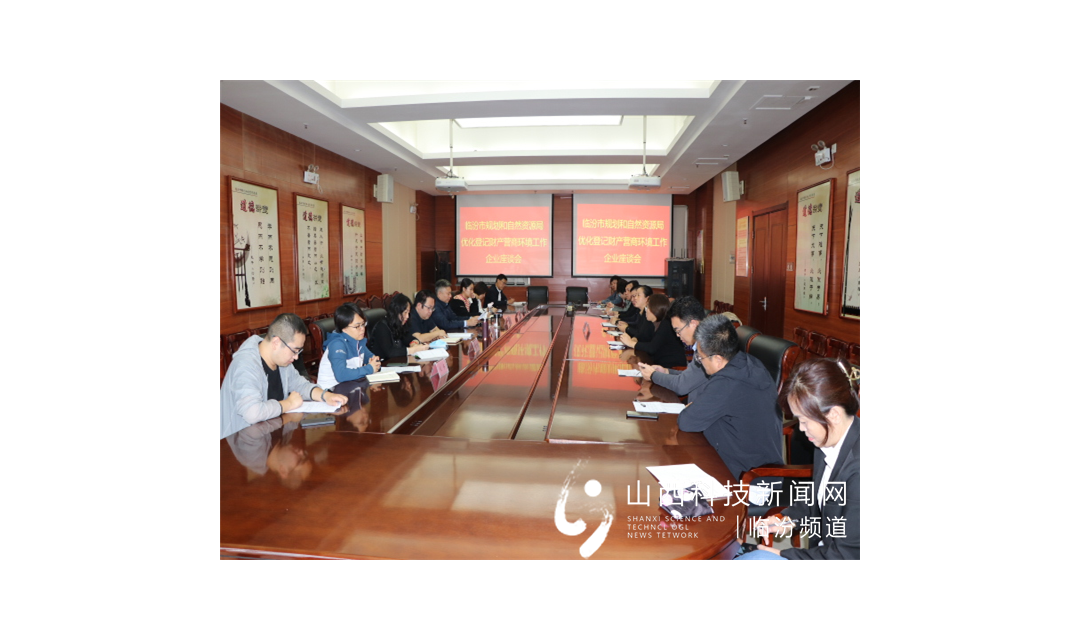 临汾市规划和自然资源局与企业座谈 推进优化登记财产营商环境工作