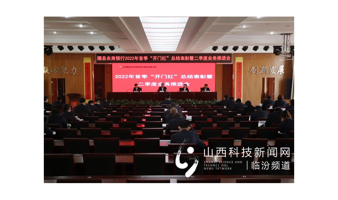 隰县农商银行召开2022年首季&ldquo;开门红&rdquo;总结表彰暨二季度业务推进会