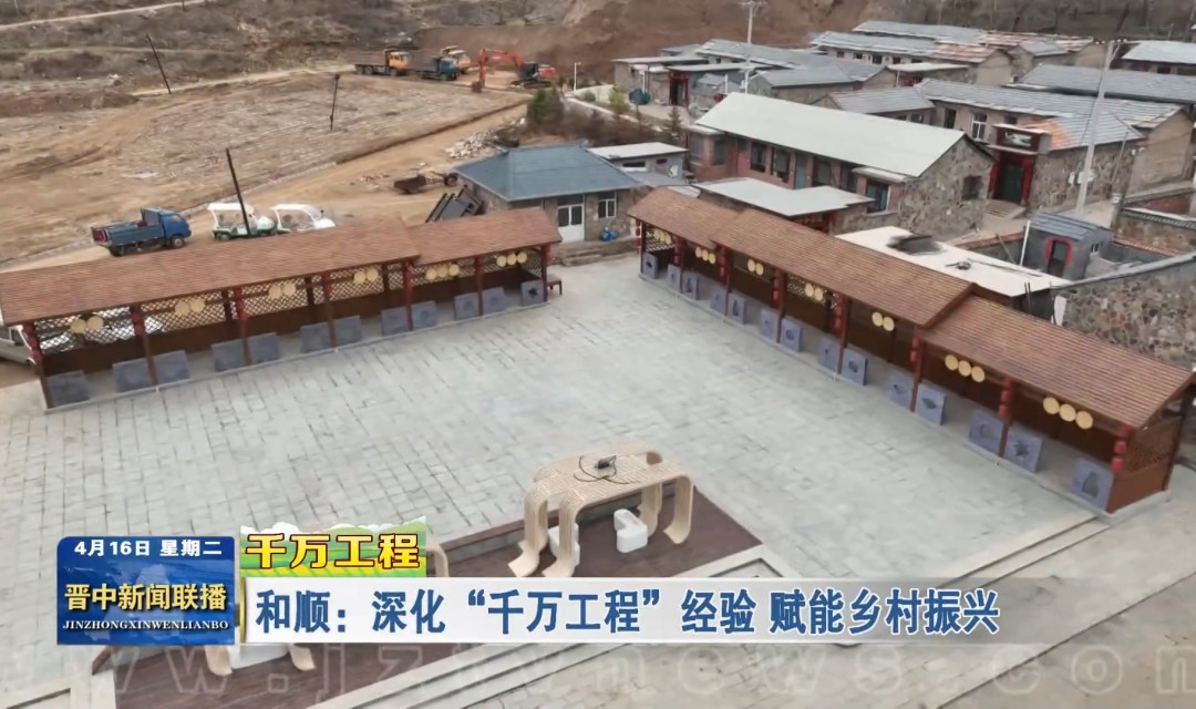 【千万工程】和顺：深化&ldquo;千万工程&rdquo;经验 赋能乡村振兴