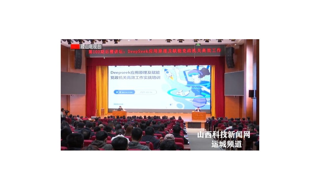 【稷山】稷山县举行第100期《后稷讲坛》&ldquo;DeepSeek应用原理及赋能党政机关高效工作&rdquo;专题讲座