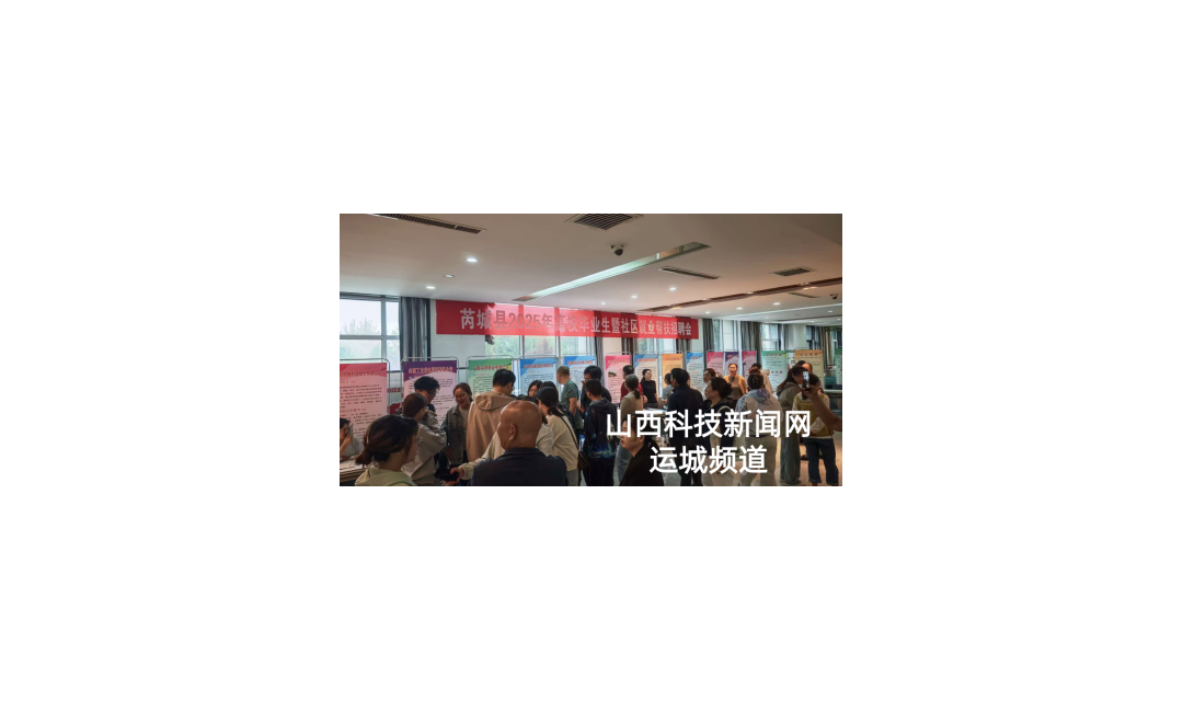 精准搭台助就业 唱响就业&ldquo;好声音&rdquo;    &mdash;&mdash;芮城县2025年高校毕业生暨社区就业帮扶招聘会顺利举办